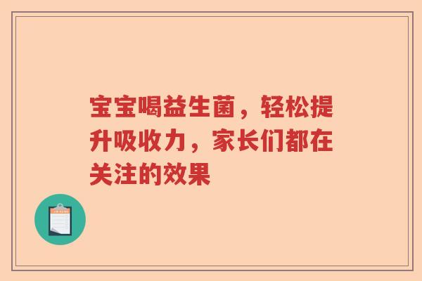 宝宝喝益生菌，轻松提升吸收力，家长们都在关注的效果