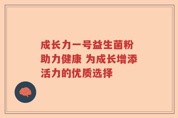 成长力一号益生菌粉 助力健康 为成长增添活力的优质选择 成长力一号益生菌粉 助力健康 为成长增添活力的优质选择