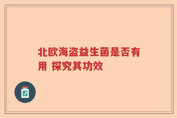 北欧海盗益生菌是否有用 探究其功效