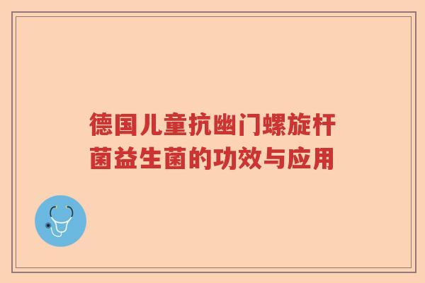德国儿童抗幽门螺旋杆菌益生菌的功效与应用 德国儿童抗幽门螺旋杆菌益生菌的功效与应用