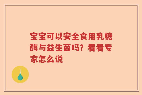 宝宝可以安全食用乳糖酶与益生菌吗？看看专家怎么说