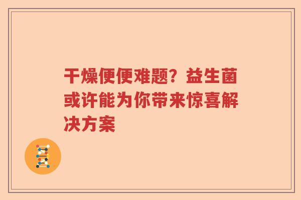 干燥便便难题？益生菌或许能为你带来惊喜解决方案