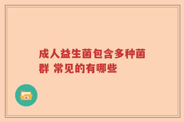成人益生菌包含多种菌群 常见的有哪些