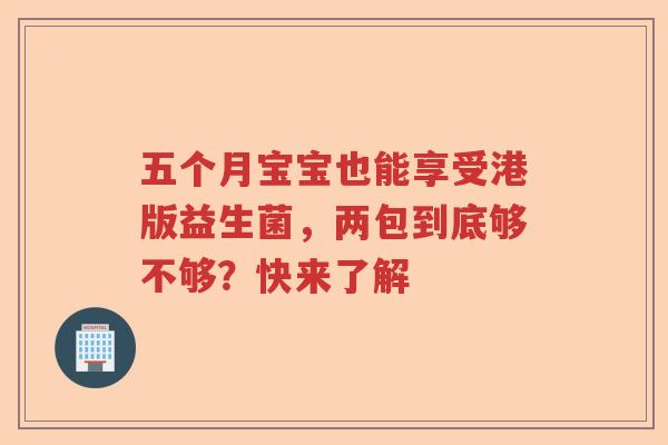 五个月宝宝也能享受港版益生菌，两包到底够不够？快来了解