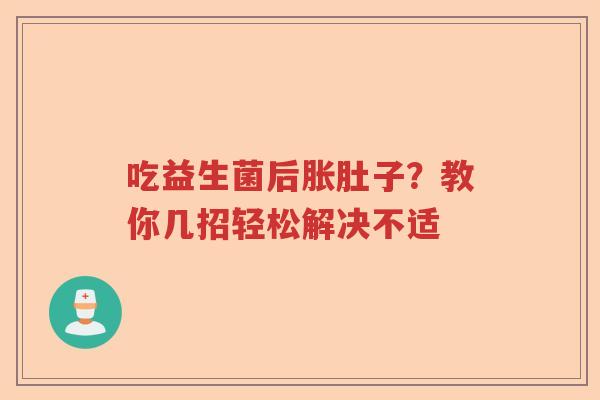 吃益生菌后胀肚子？教你几招轻松解决不适