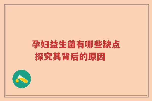 孕妇益生菌有哪些缺点 探究其背后的原因