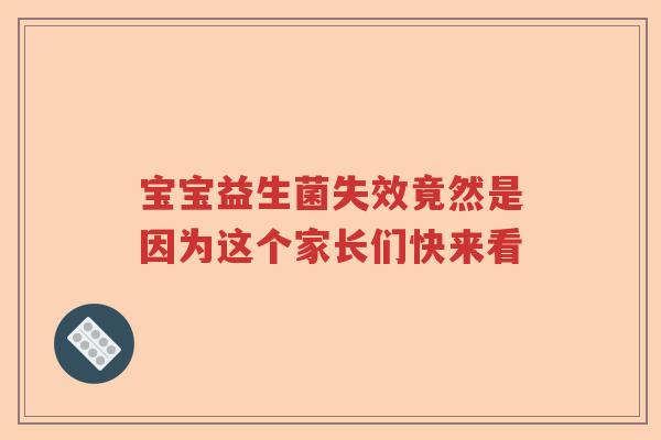 宝宝益生菌失效竟然是因为这个家长们快来看
