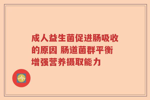 成人益生菌促进肠吸收的原因 肠道菌群平衡增强营养摄取能力