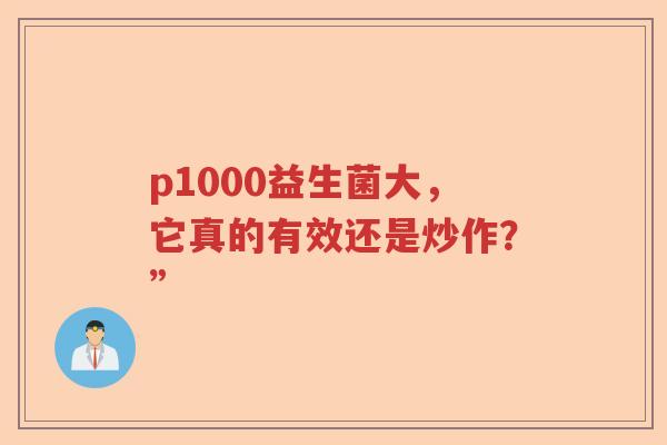 p1000益生菌大，它真的有效还是炒作？”