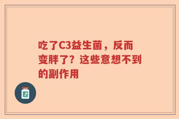 吃了C3益生菌,反而变胖了?这些意想不到的副作用 吃了C3益生菌,反而变胖了?这些意想不到的副作用