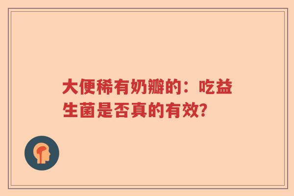 大便稀有奶瓣的:吃益生菌是否真的有效? 大便稀有奶瓣的:吃益生菌是否真的有效?