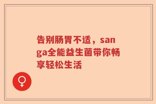 告别肠胃不适，sanga全能益生菌带你畅享轻松生活