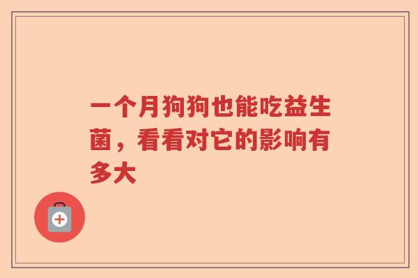 一个月狗狗也能吃益生菌，看看对它的影响有多大