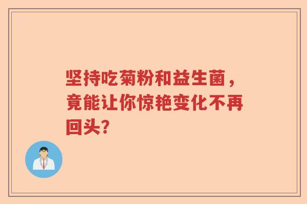 坚持吃菊粉和益生菌，竟能让你惊艳变化不再回头？