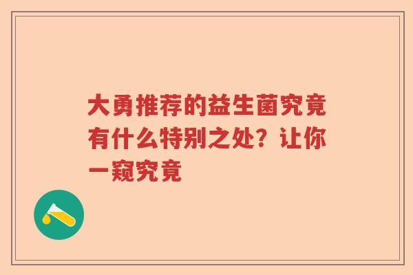 大勇推荐的益生菌究竟有什么特别之处？让你一窥究竟