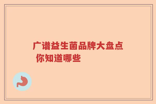 广谱益生菌品牌大盘点 你知道哪些