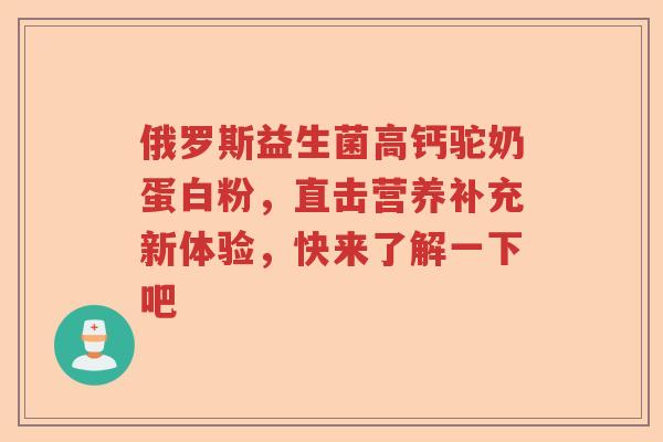 俄罗斯益生菌高钙驼奶蛋白粉，直击营养补充新体验，快来了解一下吧