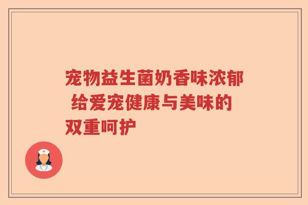 宠物益生菌奶香味浓郁 给爱宠健康与美味的双重呵护