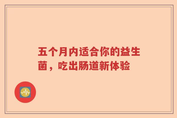 五个月内适合你的益生菌，吃出肠道新体验