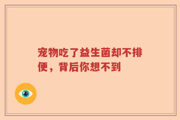 宠物吃了益生菌却不排便，背后你想不到