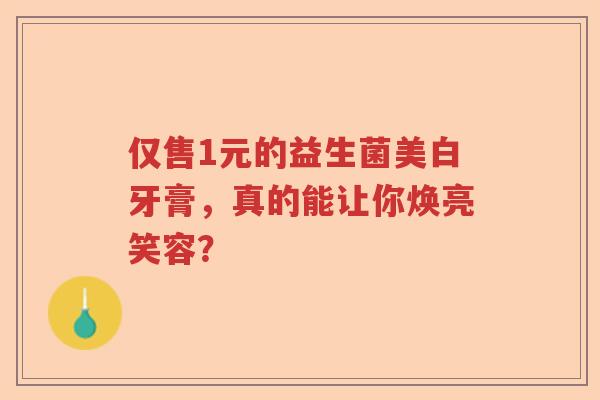 仅售1元的益生菌美白牙膏，真的能让你焕亮笑容？