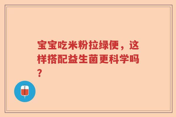 宝宝吃米粉拉绿便，这样搭配益生菌更科学吗？