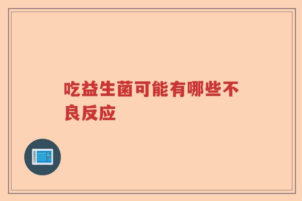 吃益生菌可能有哪些不良反应
