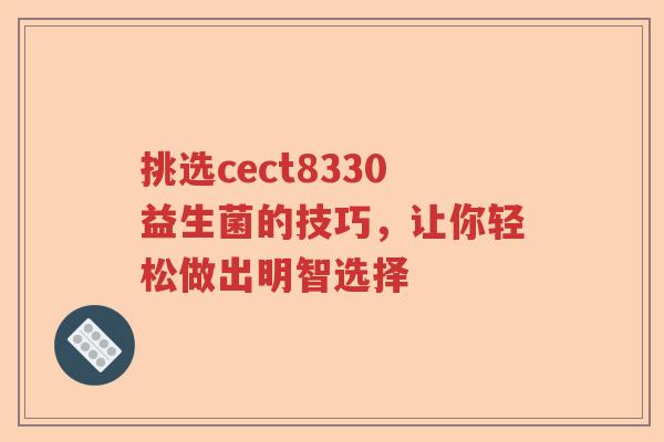 挑选cect8330益生菌的技巧，让你轻松做出明智选择