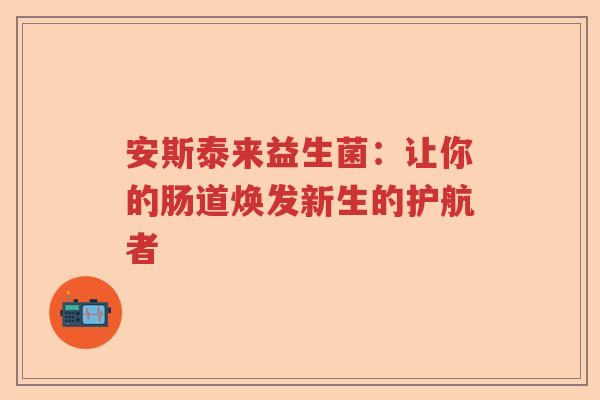 安斯泰来益生菌：让你的肠道焕发新生的护航者