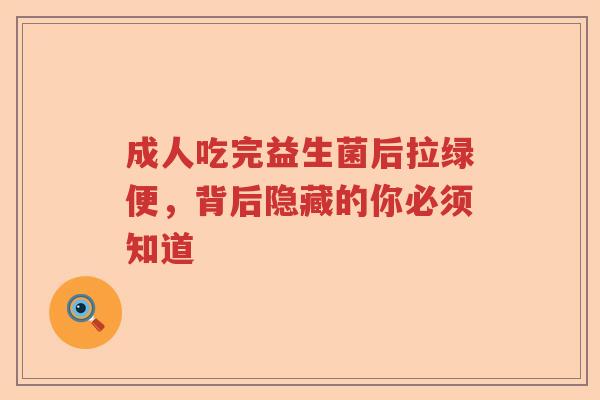 成人吃完益生菌后拉绿便,背后隐藏的你必须知道 成人吃完益生菌后拉绿便,背后隐藏的你必须知道