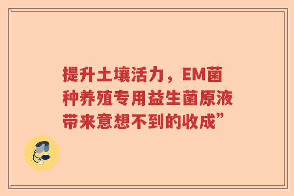 提升土壤活力，EM菌种养殖专用益生菌原液带来意想不到的收成”