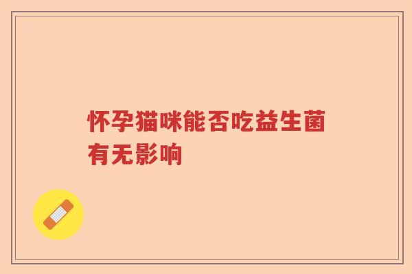 怀孕猫咪能否吃益生菌有无影响