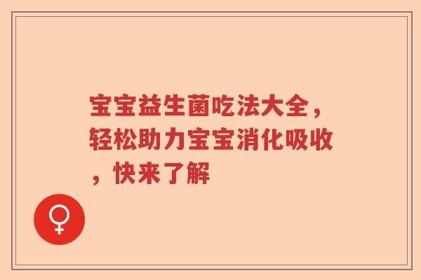 宝宝益生菌吃法大全,轻松助力宝宝消化吸收,快来了解 宝宝益生菌吃法大全,轻松助力宝宝消化吸收,快来了解