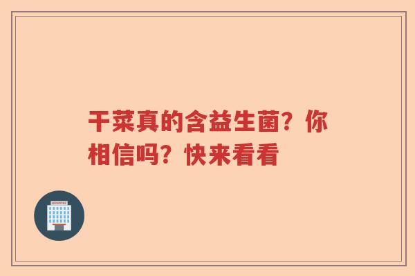 干菜真的含益生菌？你相信吗？快来看看