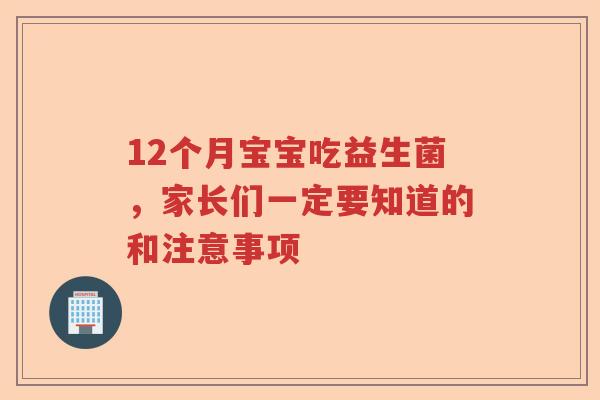 12个月宝宝吃益生菌,家长们一定要知道的和注意事项 12个月宝宝吃益生菌,家长们一定要知道的和注意事项