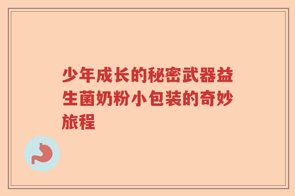 少年成长的秘密武器益生菌奶粉小包装的奇妙旅程 少年成长的秘密武器益生菌奶粉小包装的奇妙旅程
