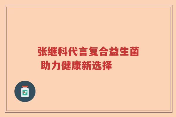 张继科代言复合益生菌 助力健康新选择 张继科代言复合益生菌 助力健康新选择