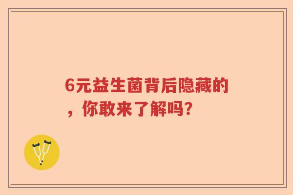 6元益生菌背后隐藏的,你敢来了解吗? 6元益生菌背后隐藏的,你敢来了解吗?