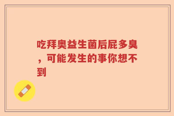 吃拜奥益生菌后屁多臭，可能发生的事你想不到