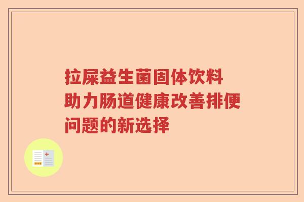 拉屎益生菌固体饮料 助力肠道健康改善排便问题的新选择