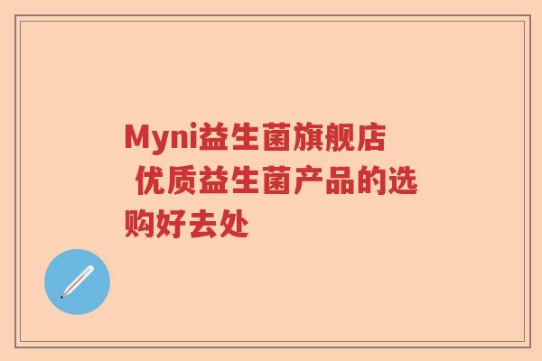 Myni益生菌旗舰店 优质益生菌产品的选购好去处