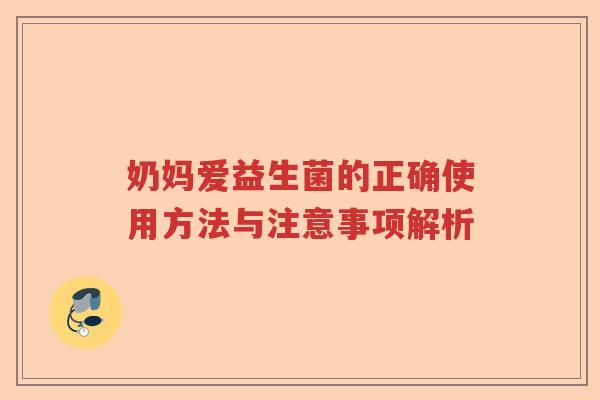 奶妈爱益生菌的正确使用方法与注意事项解析