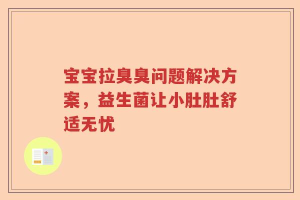 宝宝拉臭臭问题解决方案，益生菌让小肚肚舒适无忧
