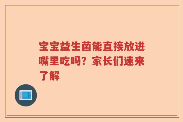 宝宝益生菌能直接放进嘴里吃吗?家长们速来了解 宝宝益生菌能直接放进嘴里吃吗?家长们速来了解