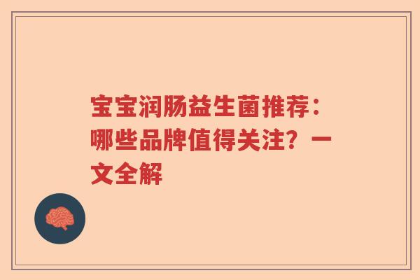 宝宝润肠益生菌推荐:哪些品牌值得关注?一文全解 宝宝润肠益生菌推荐:哪些品牌值得关注?一文全解