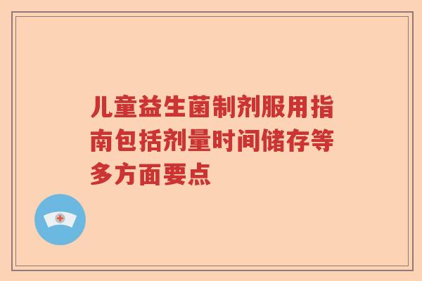 儿童益生菌制剂服用指南包括剂量时间储存等多方面要点