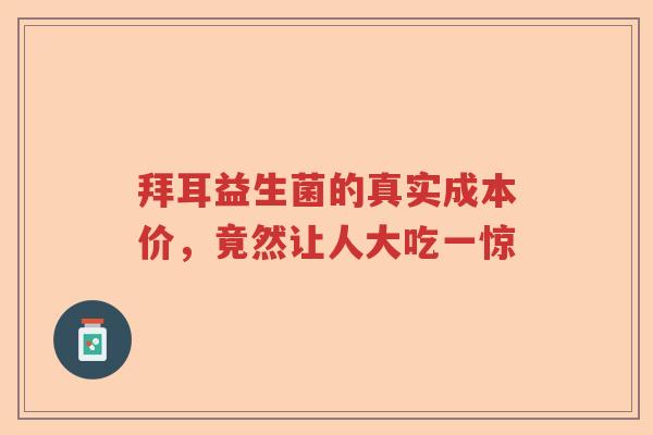 拜耳益生菌的真实成本价，竟然让人大吃一惊
