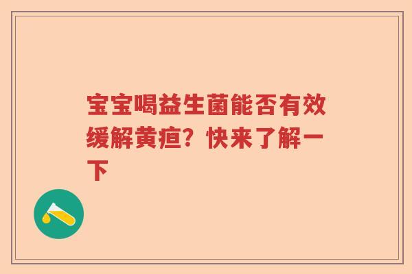 宝宝喝益生菌能否有效缓解黄疸?快来了解一下 宝宝喝益生菌能否有效缓解黄疸?快来了解一下