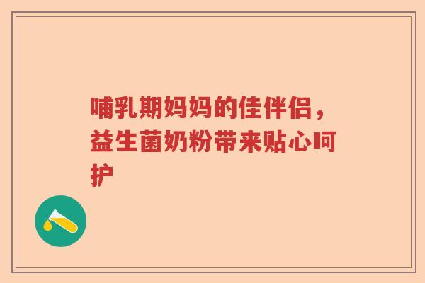 哺乳期妈妈的佳伴侣，益生菌奶粉带来贴心呵护