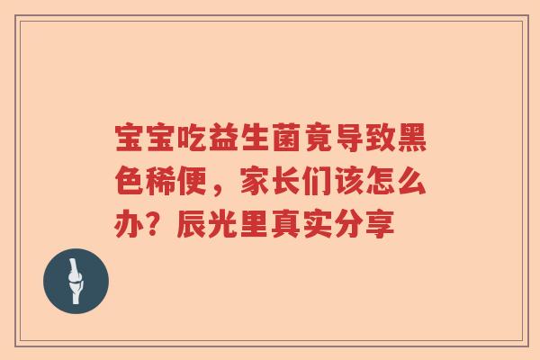 宝宝吃益生菌竟导致黑色稀便，家长们该怎么办？辰光里真实分享